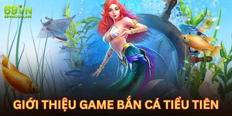 Giới thiệu đôi nét về tựa game bắn cá online tiểu tiên