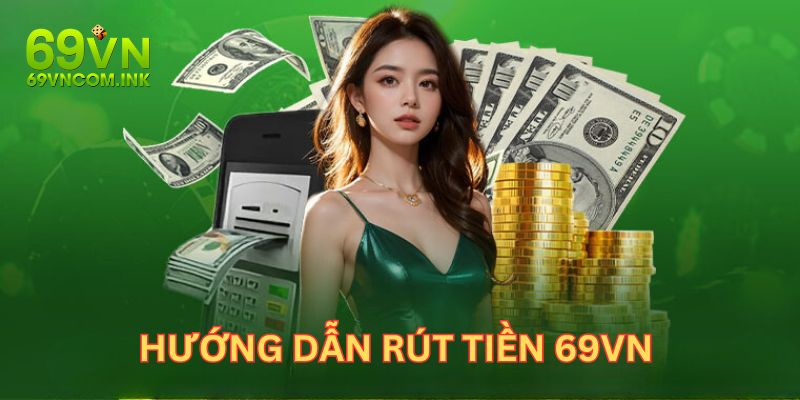 Hướng dẫn khách hàng quy trình rút tiền 69VN chi tiết 