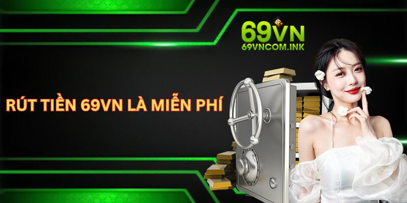 Rút tiền 69VN là hoàn toàn miễn phí 