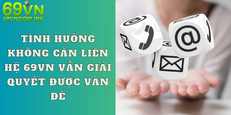 Tình huống không cần liên hệ 69VN vẫn giải quyết được vấn đề