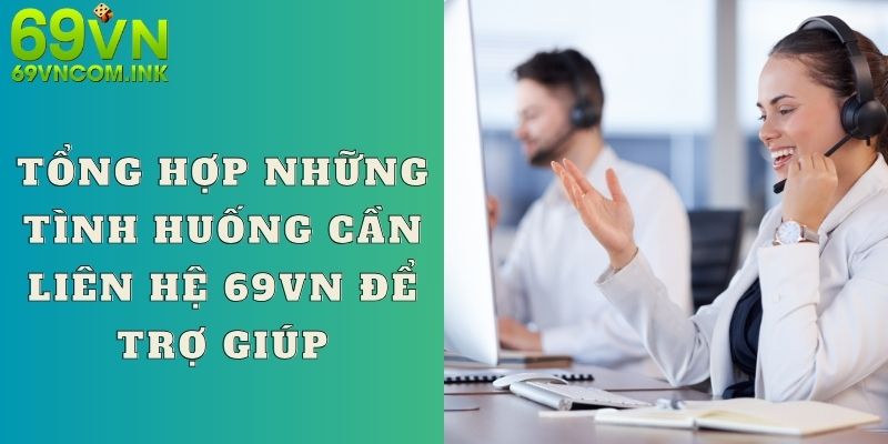 Tổng hợp những tình huống cần liên hệ 69VN để trợ giúp